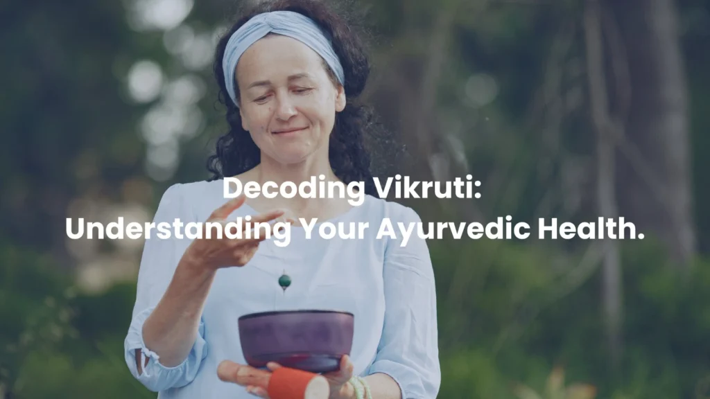 Decoding Vikruti: Understanding Your Ayurvedic Health